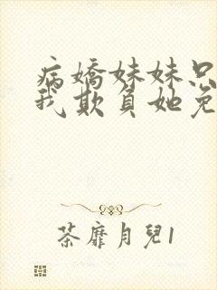 病娇妹妹只想让我欺负她免费阅读