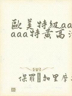 欧美特级aaaaaa特黄高清
