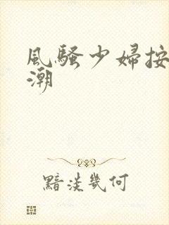 风骚少妇按摩高潮