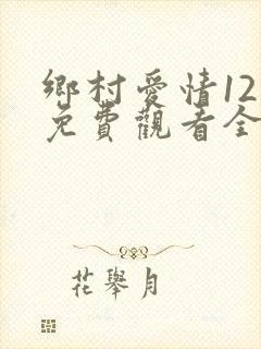 乡村爱情12季免费观看全集完整版