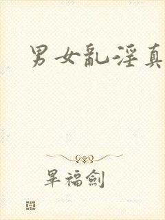 男女乱淫真视频