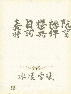 春日樱桃阮圆圆蒋词无弹窗笔趣阁