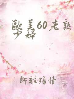 欧美60老熟女少妇