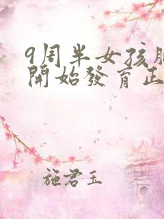 9周半女孩胸部开始发育正常吗