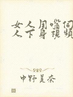 女人用嘴伺候男人下身视频