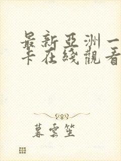 最新亚洲一区不卡在线观看