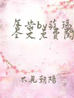 唇齿by苏玛丽全文免费阅读笔趣阁