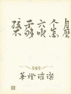 孩子六个月母乳不够吃怎么办