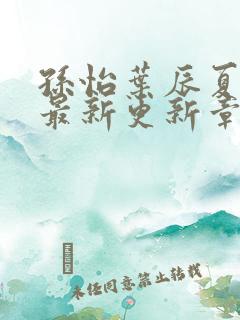 孙怡叶辰夏若雪最新更新章节免费阅读