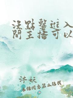 没点击进入直播间主播可以看到观众吗