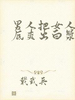 男人把女人桶到底爽出白浆