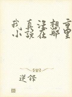 我真没想重生啊小说在哪里可以看