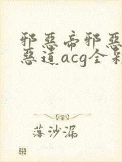 邪恶帝邪恶集邪恶道acg全彩