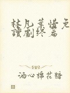 林凡叶惜免费阅读剧终篇