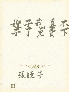 嫂子我真不是傻子了免费下载