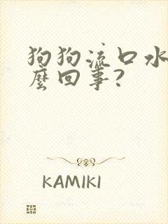 狗狗流口水是怎么回事?