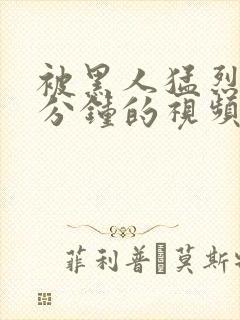 被黑人猛烈30分钟的视频