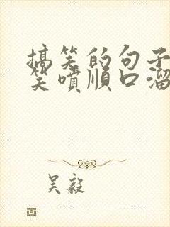 搞笑的句子让人笑喷顺口溜