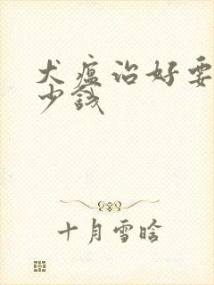 犬瘟治好要花多少钱