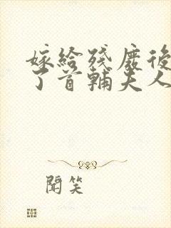 嫁给残废后我成了首辅夫人笔趣阁