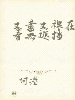 又黄又裸在线观看无遮挡