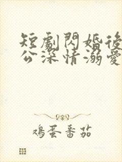 短剧闪婚后被老公深情溺爱在线观看