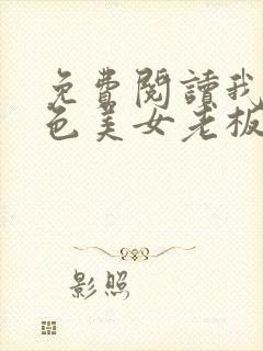 免费阅读我的绝色美女老板娘全文