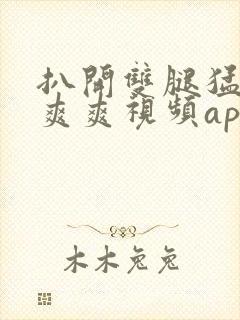 扒开双腿猛进入爽爽视频app