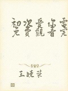 初次爱你电视剧免费观看完整版国语高清