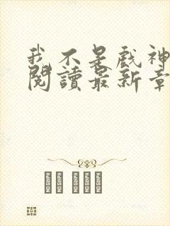 我不是戏神免费阅读最新章节