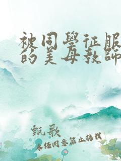 被同学征服调教的美母教师