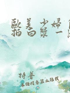 欧美 少妇 自拍 白浆 一区