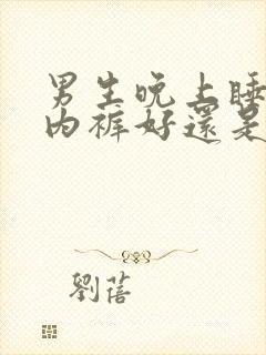 男生晚上睡觉穿内裤好还是不好