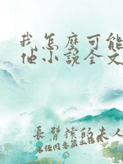 我怎么可能喜欢他小说全文免费阅读