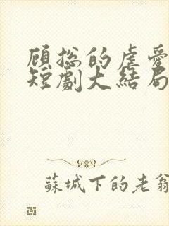 顾总的虐爱罪妻短剧大结局视频