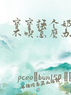 宝宝换个奶瓶就不吃怎么办