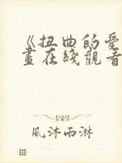 《扭曲的爱》漫画在线观看免费