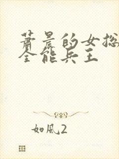 萧晨的女总裁的全能兵王