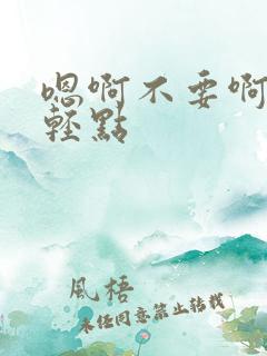 嗯啊不要啊啊啊轻点