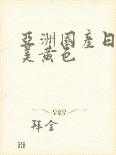 亚洲国产日韩欧美黄色