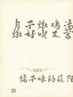 月子炖鸡汤怎么炖好吃又营养