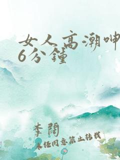 女人高潮呻吟声6分钟