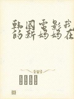 韩国电影我妻子的新妈妈在线观看