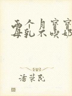 两个月宝宝光吃母乳不吃奶粉怎么办