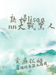 熟妇lisaann大战黑人
