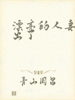 漂亮的人妻被中出了