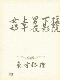 女上男下揉胸吸奶午夜影院免费试看