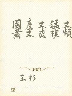 国产又猛又粗又黄又爽视频