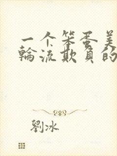 一个笨蛋美人被轮流欺负的小说