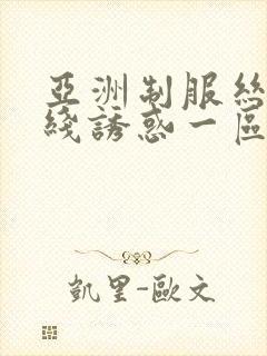 亚洲制服丝袜在线诱惑一区